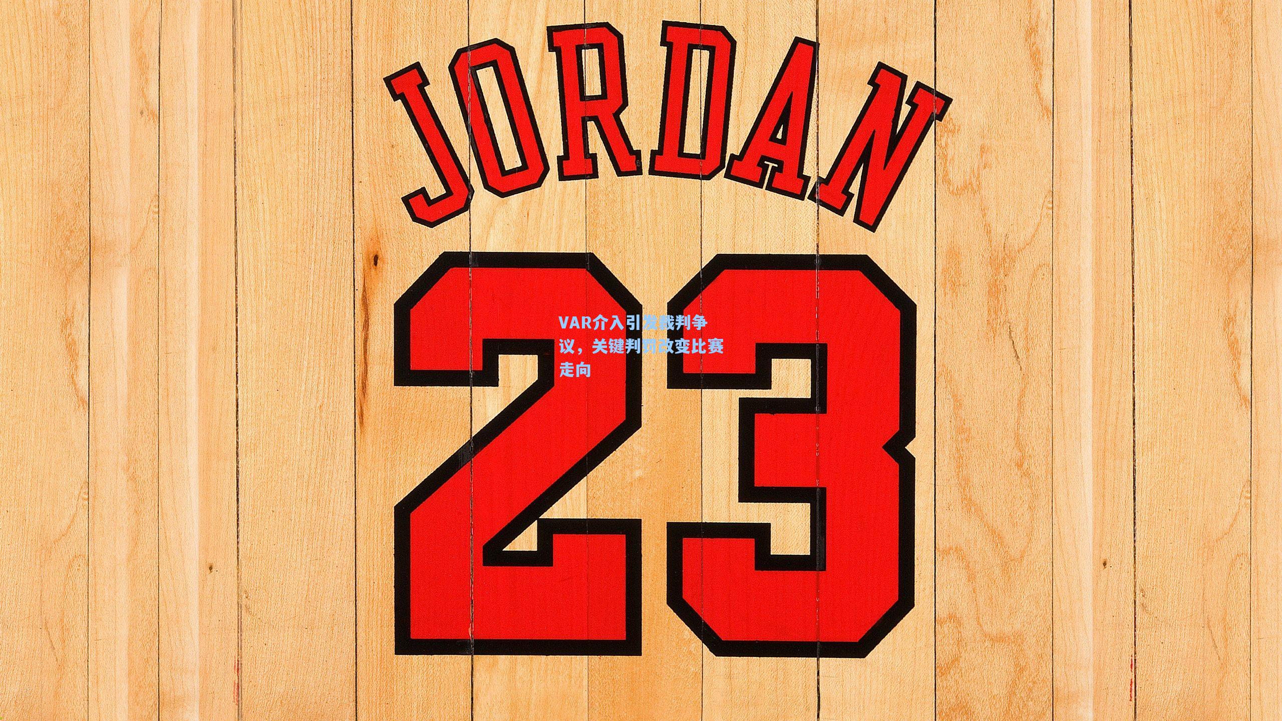 VAR介入引发裁判争议，关键判罚改变比赛走向