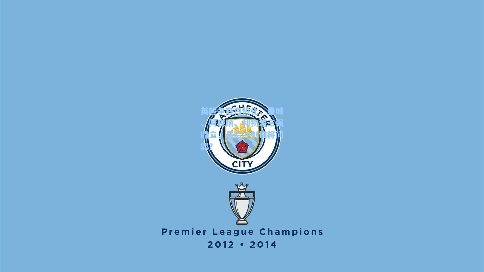 英超争冠白热化，曼城、阿森纳、利物浦三强鼎立，最后冲刺谁将问鼎？