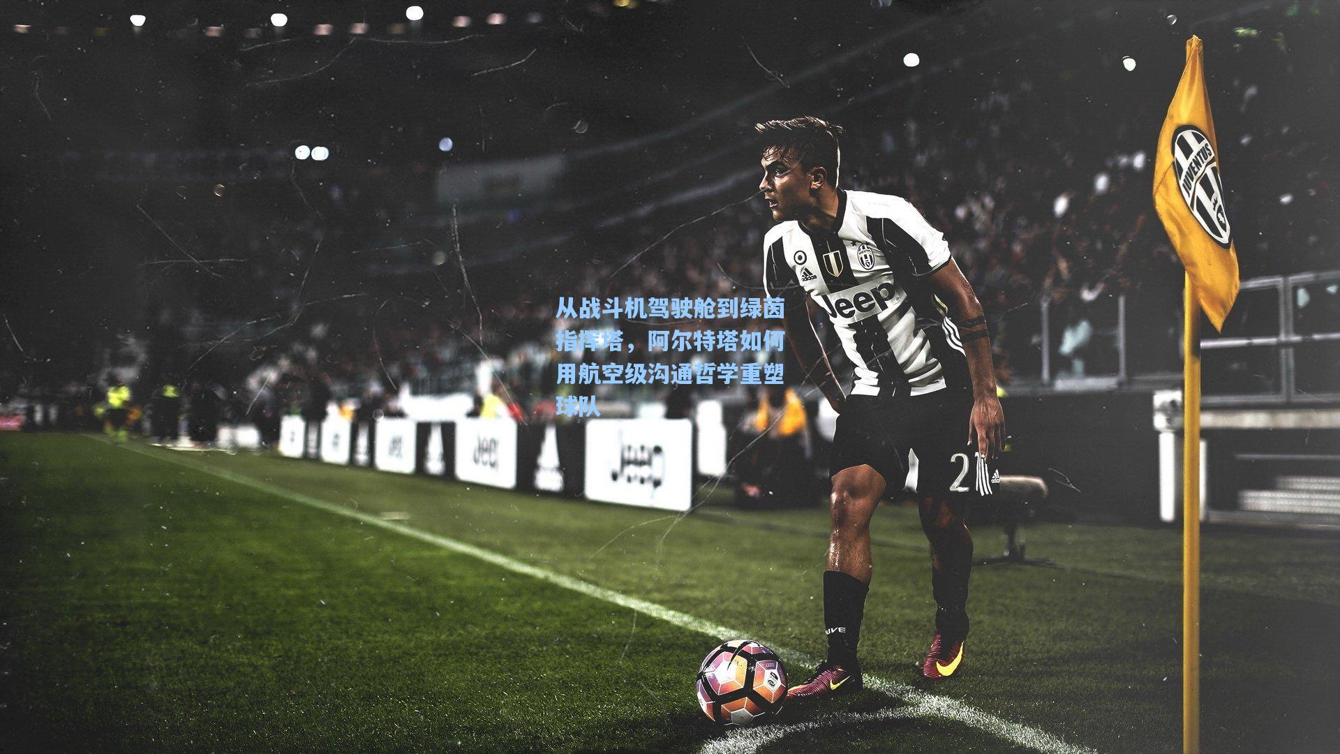 从战斗机驾驶舱到绿茵指挥塔，阿尔特塔如何用航空级沟通哲学重塑球队