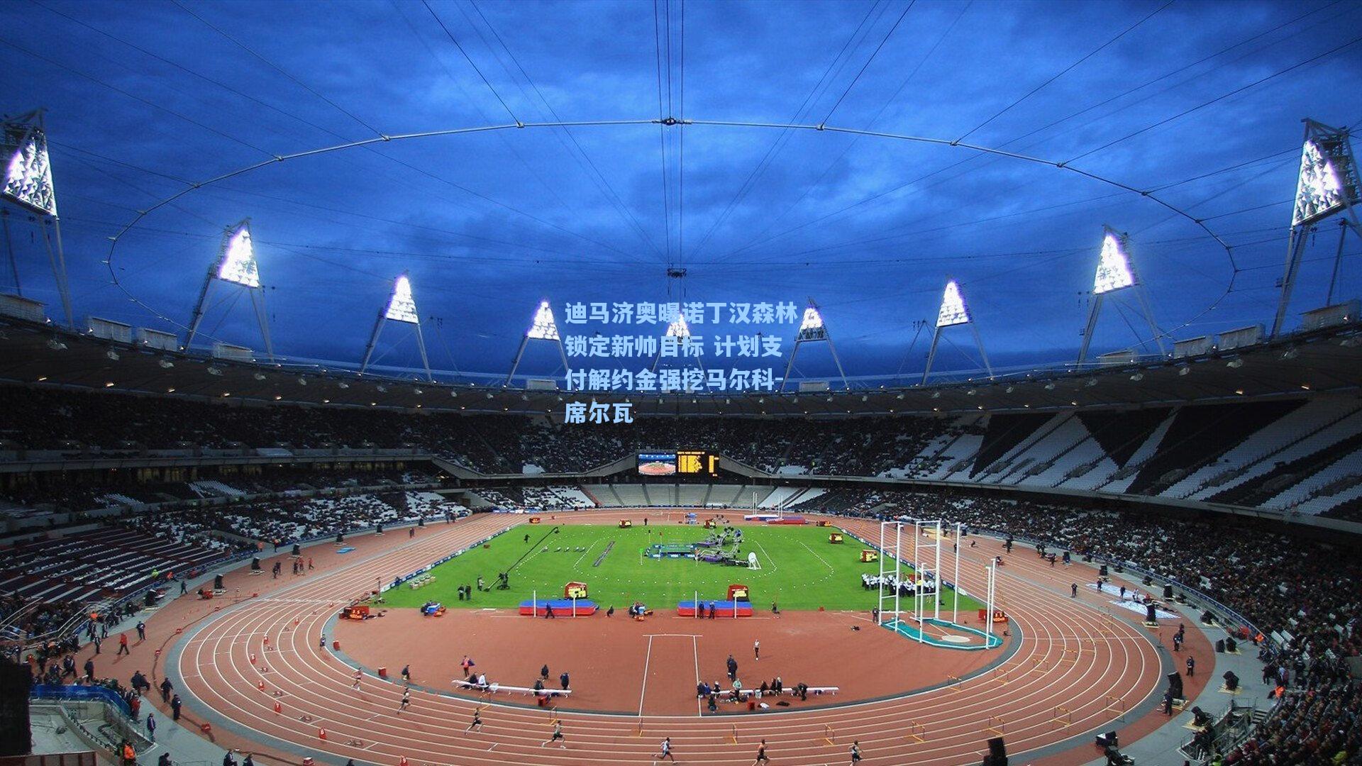 迪马济奥曝诺丁汉森林锁定新帅目标 计划支付解约金强挖马尔科-席尔瓦