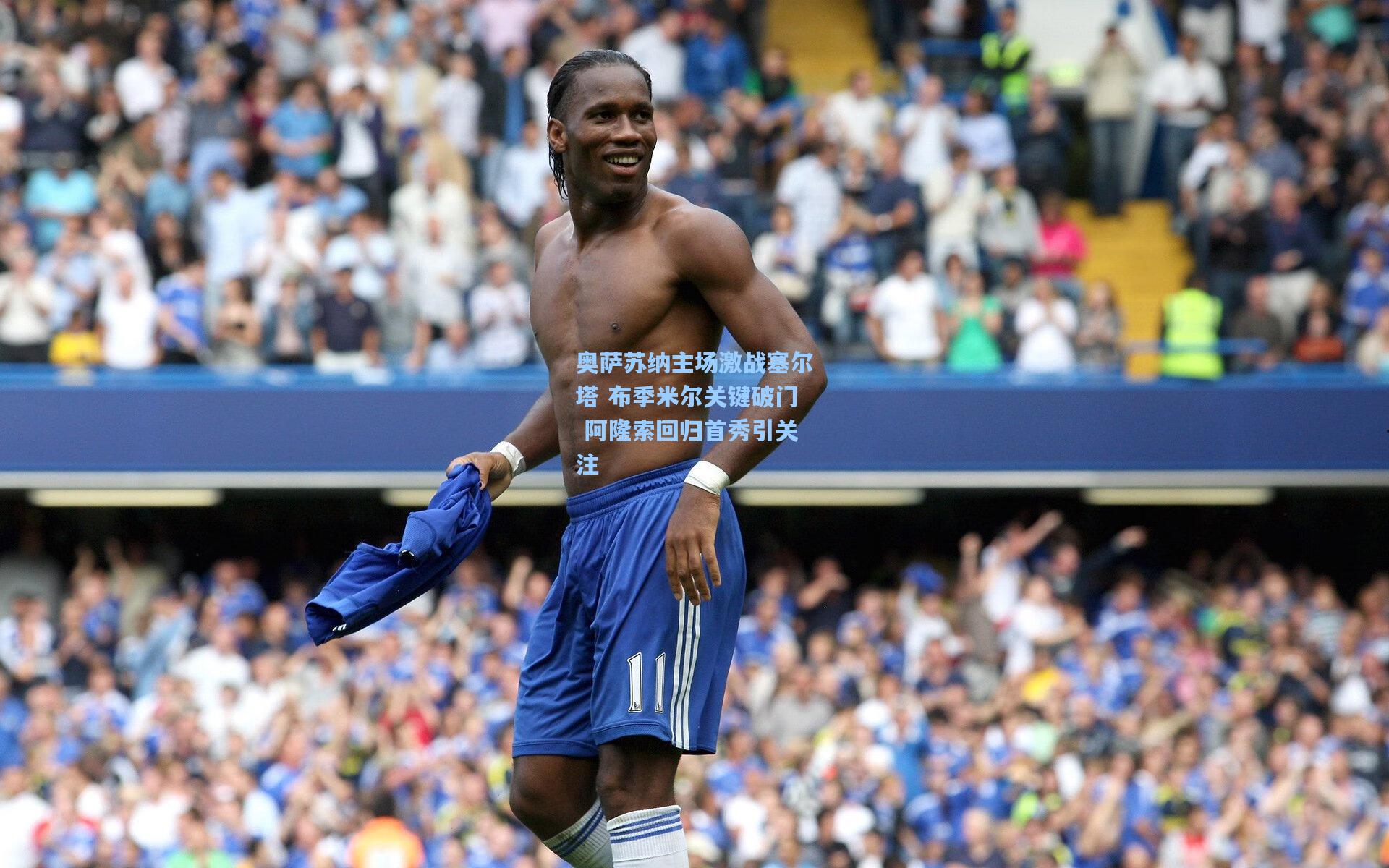 奥萨苏纳主场激战塞尔塔 布季米尔关键破门 阿隆索回归首秀引关注