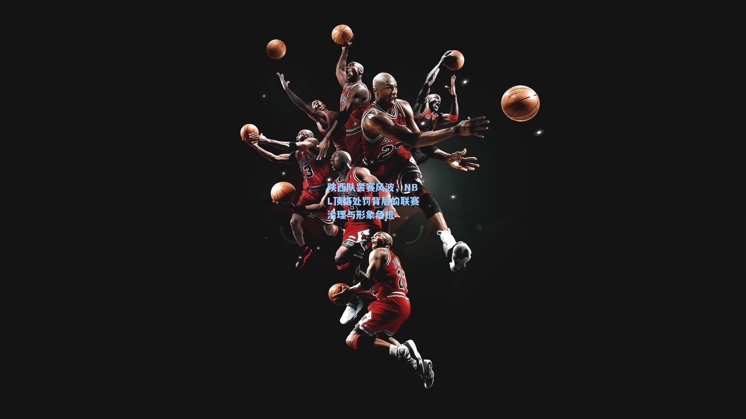 陕西队罢赛风波，NBL顶格处罚背后的联赛治理与形象危机