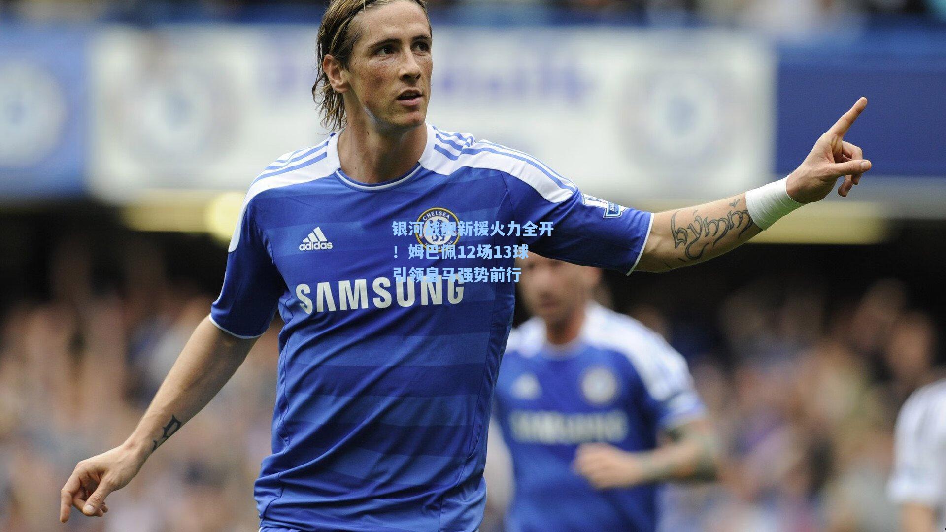 银河战舰新援火力全开！姆巴佩12场13球引领皇马强势前行