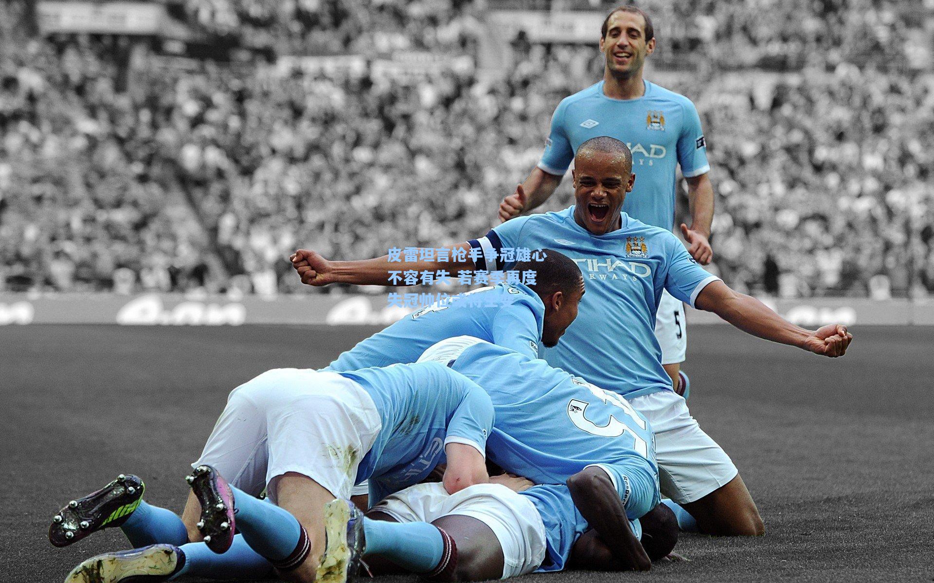 皮雷坦言枪手争冠雄心不容有失 若赛季再度失冠帅位或将生变