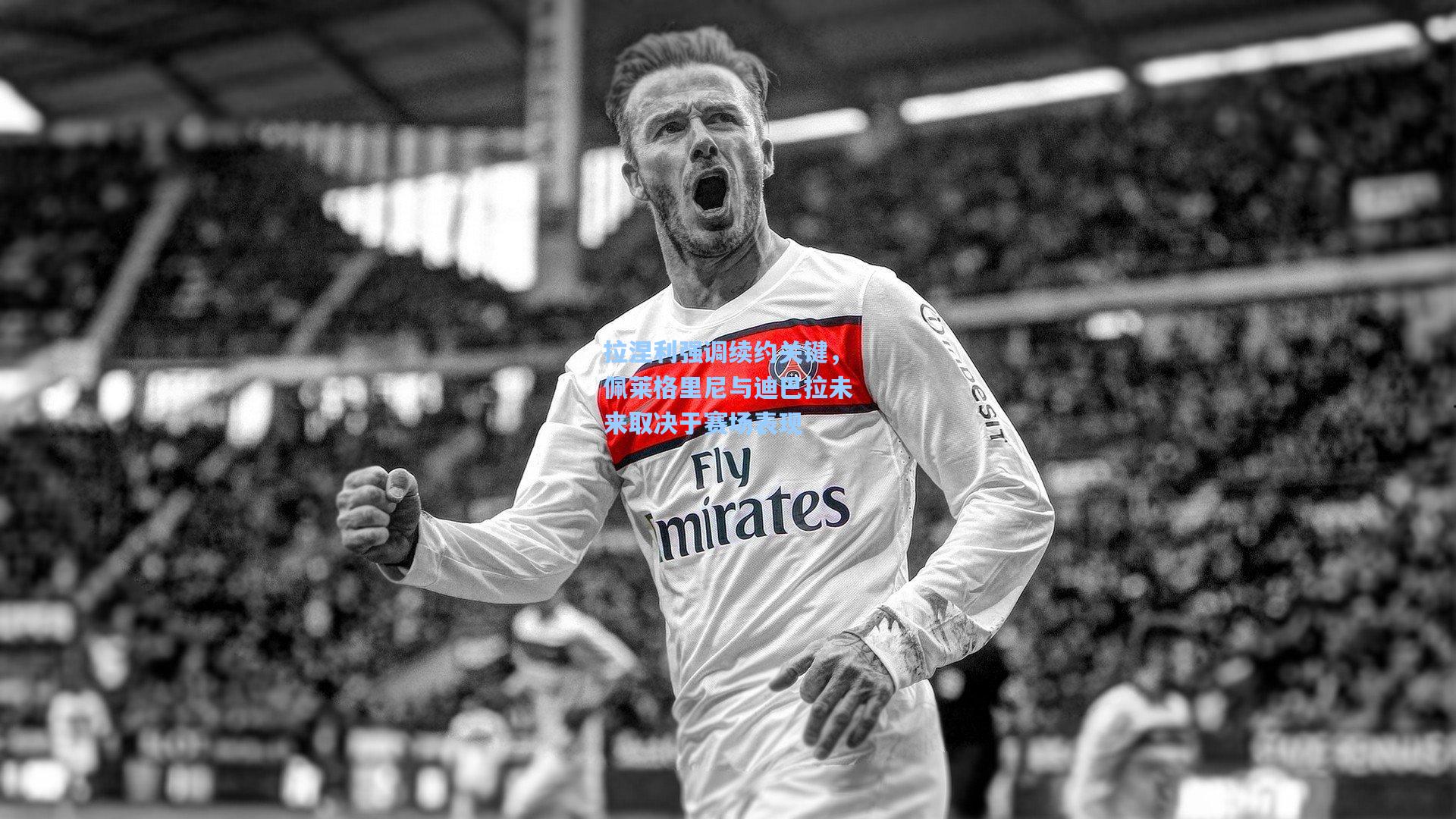 拉涅利强调续约关键，佩莱格里尼与迪巴拉未来取决于赛场表现